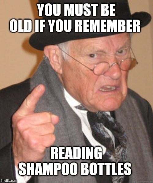 Back In My Day Meme | YOU MUST BE OLD IF YOU REMEMBER READING SHAMPOO BOTTLES | image tagged in memes,back in my day | made w/ Imgflip meme maker
