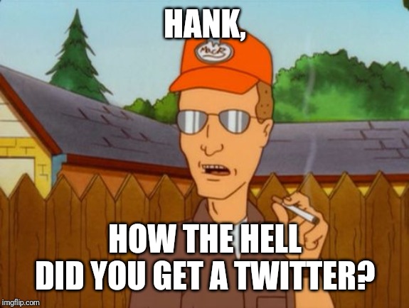 Dale Gribble | HANK, HOW THE HELL DID YOU GET A TWITTER? | image tagged in dale gribble | made w/ Imgflip meme maker