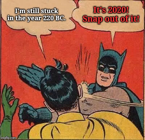 Still stuck in the year 220 BC; It's the year 2020! Snap out of it! | I'm still stuck in the year 220 BC. It's 2020! Snap out of it! | image tagged in memes,batman slapping robin,meme,2020,funny memes,funny meme | made w/ Imgflip meme maker