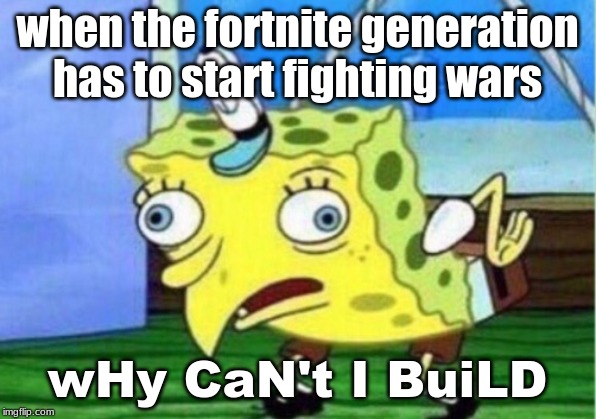 Mocking Spongebob | when the fortnite generation has to start fighting wars; wHy CaN't I BuiLD | image tagged in memes,mocking spongebob | made w/ Imgflip meme maker
