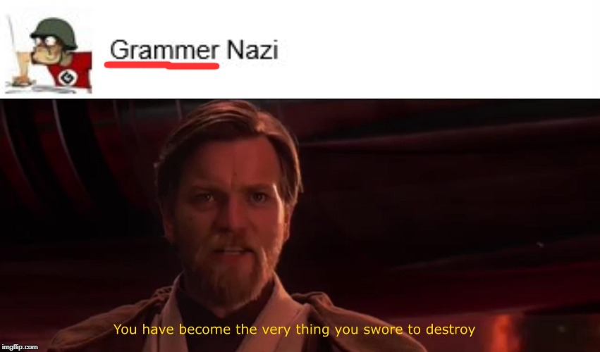 GRAMMAR | image tagged in you became the very thing you swore to destroy,grammar nazi,fail | made w/ Imgflip meme maker