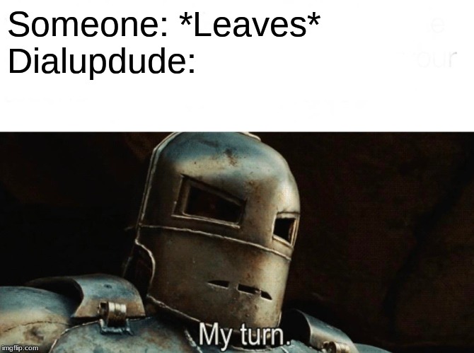 My decision to leave imgflip was not influenced by the departure of any other users, this meme is wrong. -dialupdude | Someone: *Leaves*
Dialupdude: | image tagged in my turn | made w/ Imgflip meme maker