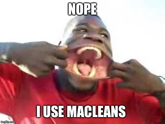 Dentists Dream | NOPE; I USE MACLEANS | image tagged in dentists,bigmouth,white teeth | made w/ Imgflip meme maker