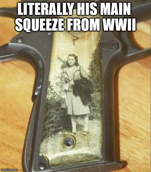 Cool pistol grip | LITERALLY HIS MAIN 
SQUEEZE FROM WWII | image tagged in guns,firearms,1911 | made w/ Imgflip meme maker
