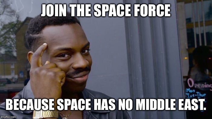 Roll Safe Think About It Meme | JOIN THE SPACE FORCE; BECAUSE SPACE HAS NO MIDDLE EAST. | image tagged in memes,roll safe think about it | made w/ Imgflip meme maker