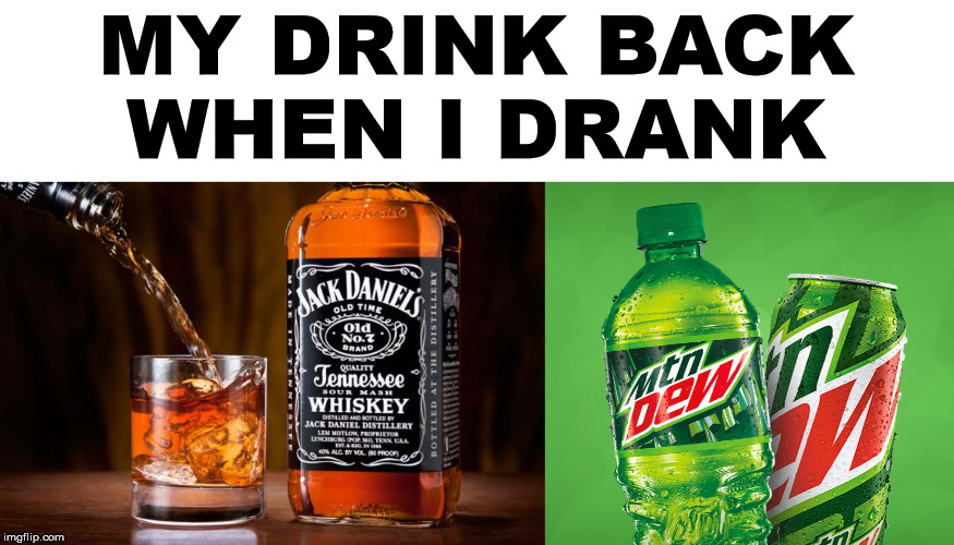 MY DRINK BACK WHEN I DRANK | image tagged in jack daniels love,mountain dew | made w/ Imgflip meme maker
