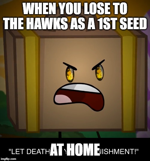 Death, Let Death Be Your Punishment! | WHEN YOU LOSE TO THE HAWKS AS A 1ST SEED; AT HOME | image tagged in death let death be your punishment | made w/ Imgflip meme maker
