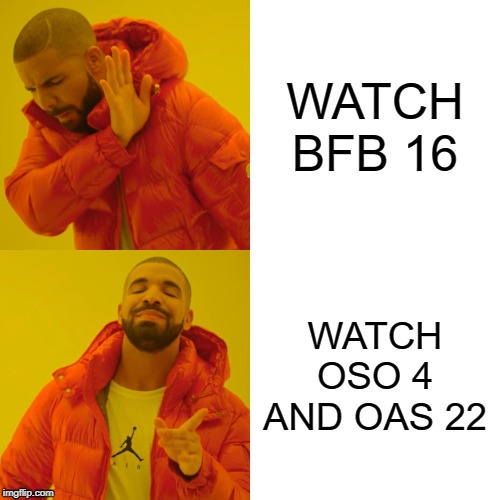 Drake Hotline Bling | WATCH BFB 16; WATCH OSO 4 AND OAS 22 | image tagged in memes,drake hotline bling | made w/ Imgflip meme maker