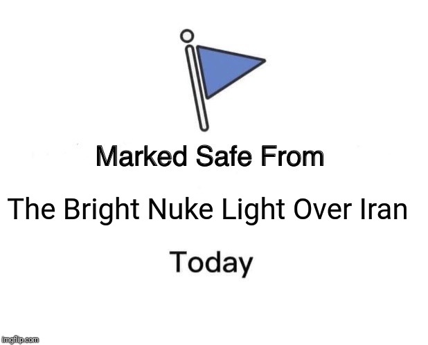 Marked Safe From | The Bright Nuke Light Over Iran | image tagged in memes,marked safe from | made w/ Imgflip meme maker