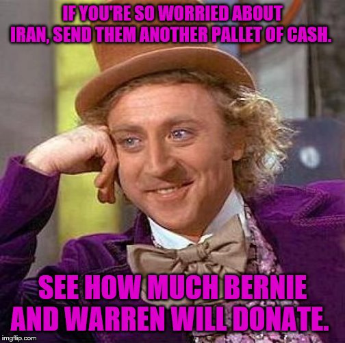 Creepy Condescending Wonka Meme | IF YOU'RE SO WORRIED ABOUT IRAN, SEND THEM ANOTHER PALLET OF CASH. SEE HOW MUCH BERNIE AND WARREN WILL DONATE. | image tagged in memes,creepy condescending wonka | made w/ Imgflip meme maker