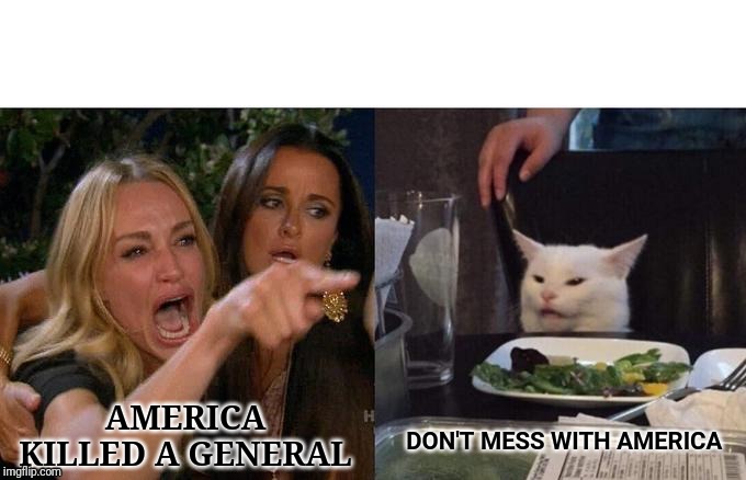 Woman Yelling At Cat Meme | AMERICA KILLED A GENERAL; DON'T MESS WITH AMERICA | image tagged in memes,woman yelling at cat | made w/ Imgflip meme maker