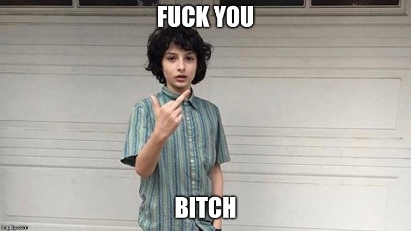Fuck you bitch | FUCK YOU; BITCH | image tagged in finnwolfhard | made w/ Imgflip meme maker