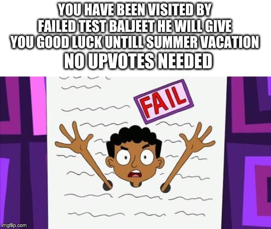 No upvotes needed |  YOU HAVE BEEN VISITED BY FAILED TEST BALJEET HE WILL GIVE YOU GOOD LUCK UNTILL SUMMER VACATION; NO UPVOTES NEEDED | image tagged in failed,test paper,baljeet | made w/ Imgflip meme maker