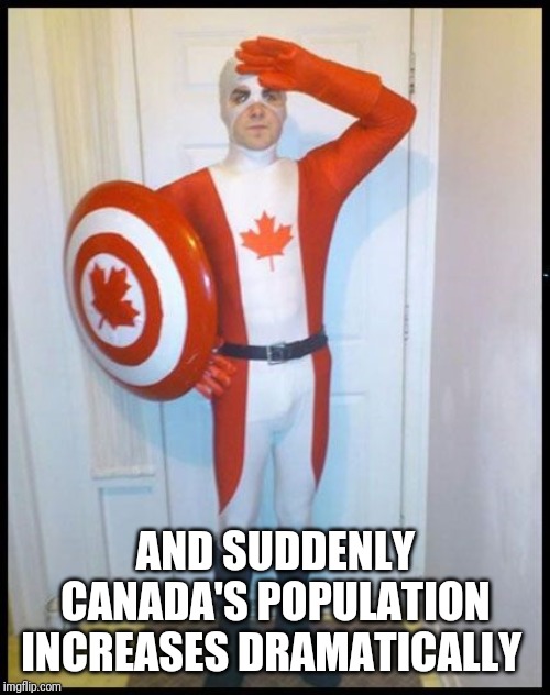 Canada Man | AND SUDDENLY CANADA'S POPULATION INCREASES DRAMATICALLY | image tagged in canada man | made w/ Imgflip meme maker