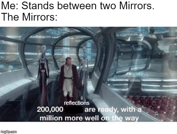 20000 units ready and a million more on the way | Me: Stands between two Mirrors.
The Mirrors:; reflections | image tagged in 20000 units ready and a million more on the way | made w/ Imgflip meme maker