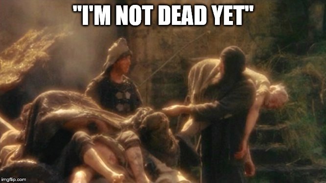 Holy Grail bring out your Dead Memes | "I'M NOT DEAD YET" | image tagged in holy grail bring out your dead memes | made w/ Imgflip meme maker