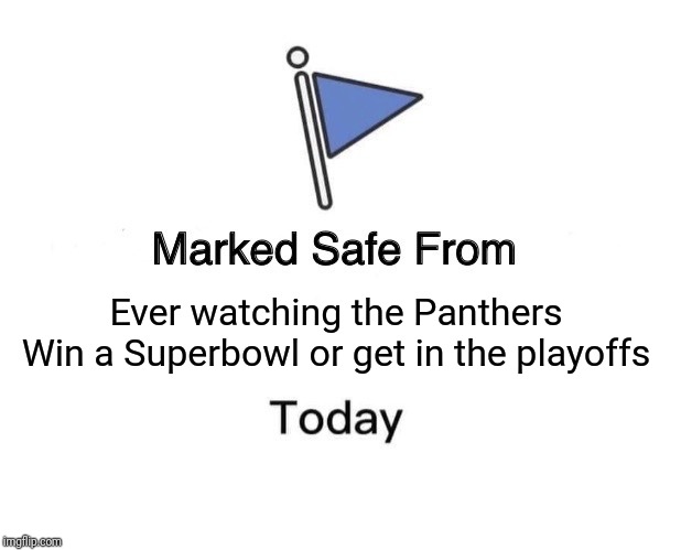 Marked Safe From | Ever watching the Panthers Win a Superbowl or get in the playoffs | image tagged in memes,marked safe from | made w/ Imgflip meme maker
