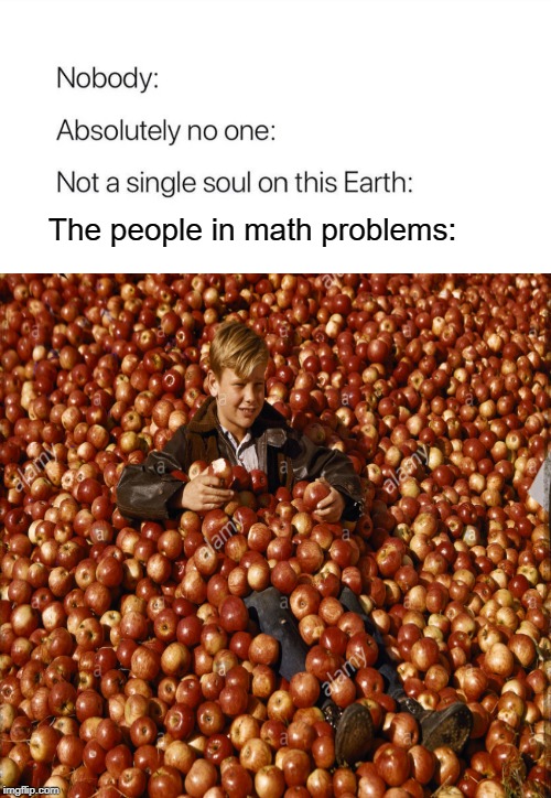 Why do they always have so much fruit? | The people in math problems: | image tagged in fruit | made w/ Imgflip meme maker
