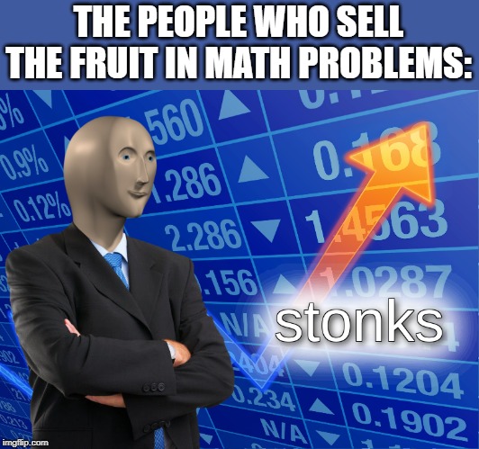 stonks | THE PEOPLE WHO SELL THE FRUIT IN MATH PROBLEMS: | image tagged in stonks | made w/ Imgflip meme maker