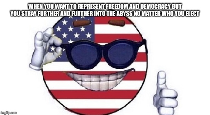 Usa picardia | WHEN YOU WANT TO REPRESENT FREEDOM AND DEMOCRACY BUT YOU STRAY FURTHER AND FURTHER INTO THE ABYSS NO MATTER WHO YOU ELECT | image tagged in usa picardia | made w/ Imgflip meme maker