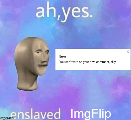 ImgFlip enslaved | ImgFlip | image tagged in ah yes enslaved,imgflip,error,upvote,comment,fail | made w/ Imgflip meme maker