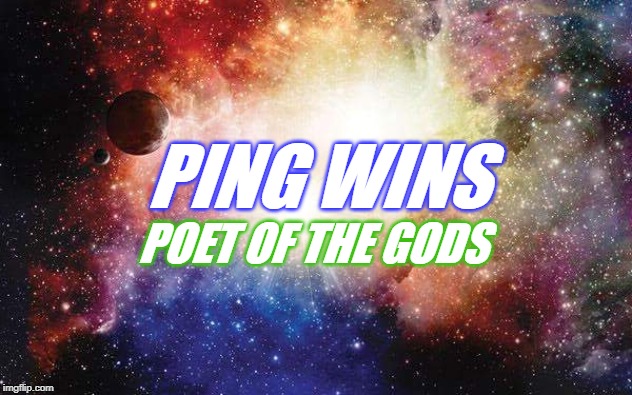 Ping Wins 203 Poet Of The Gods | PING WINS; POET OF THE GODS | image tagged in universal energy,poetry,ping wins,gods,space,inspiration | made w/ Imgflip meme maker