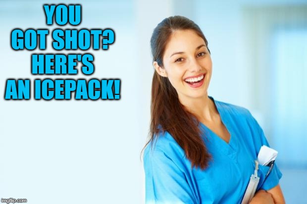 laughing nurse | YOU GOT SHOT?
HERE'S AN ICEPACK! | image tagged in laughing nurse | made w/ Imgflip meme maker