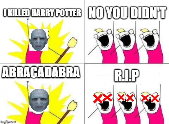 What Do We Want Meme | I KILLED HARRY POTTER; NO YOU DIDN'T; ABRACADABRA; R.I.P | image tagged in memes,what do we want | made w/ Imgflip meme maker