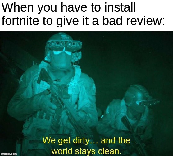 we get dirty and the world stays clean | When you have to install fortnite to give it a bad review: | image tagged in we get dirty and the world stays clean | made w/ Imgflip meme maker