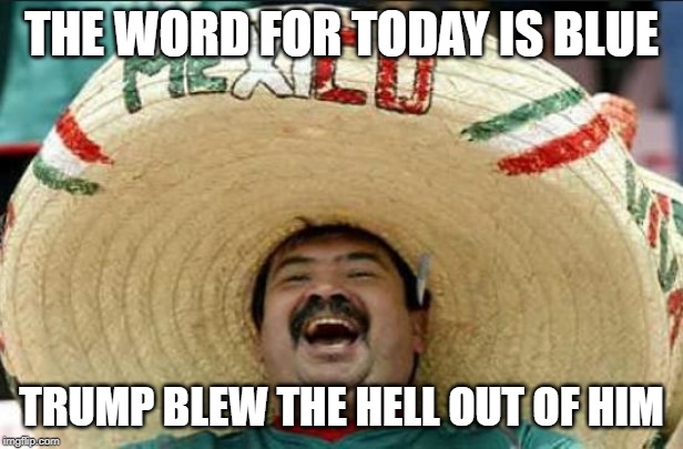 mexican word of the day | THE WORD FOR TODAY IS BLUE; TRUMP BLEW THE HELL OUT OF HIM | image tagged in mexican word of the day | made w/ Imgflip meme maker