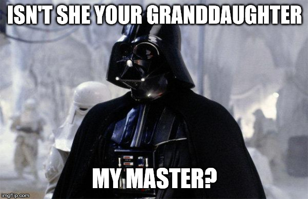 Darth Vader | ISN'T SHE YOUR GRANDDAUGHTER MY MASTER? | image tagged in darth vader | made w/ Imgflip meme maker