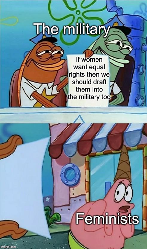 Police Officer Scared Patrick | The military; If women want equal rights then we should draft them into the military too; Feminists | image tagged in police officer scared patrick,funny,memes,feminist,military | made w/ Imgflip meme maker