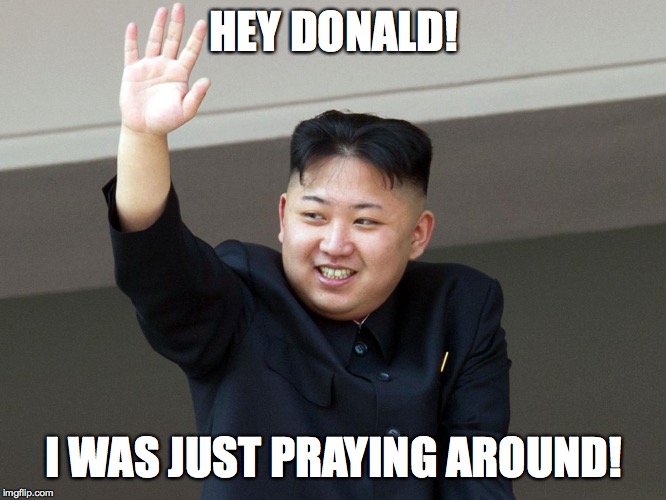Kim Jong Un | HEY DONALD! I WAS JUST PRAYING AROUND! | image tagged in kim jong un | made w/ Imgflip meme maker