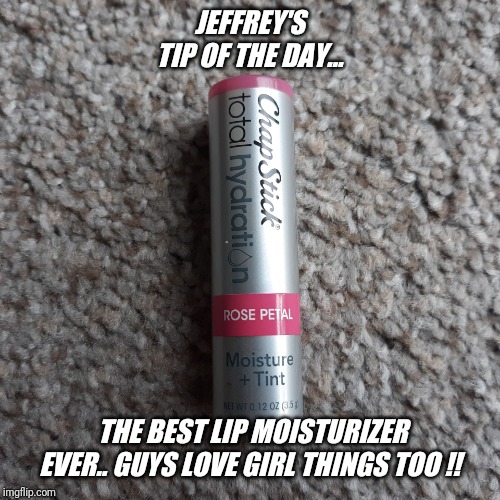 Another product review... | JEFFREY'S TIP OF THE DAY... THE BEST LIP MOISTURIZER EVER.. GUYS LOVE GIRL THINGS TOO !! | image tagged in chapstick,perfect,moisture,colors | made w/ Imgflip meme maker