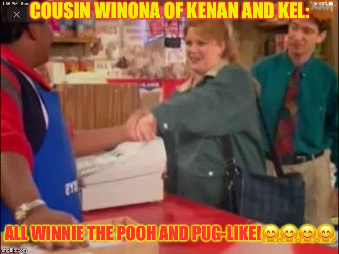 COUSIN WINONA OF KENAN AND KEL! | COUSIN WINONA OF KENAN AND KEL:; ALL WINNIE THE POOH AND PUG-LIKE!🤗🤗🤗🤗 | image tagged in cousin winona of kenan and kel | made w/ Imgflip meme maker