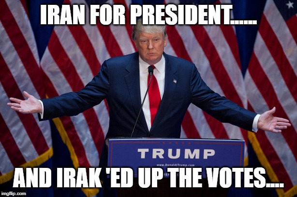 Donald Trump | IRAN FOR PRESIDENT...... AND IRAK 'ED UP THE VOTES.... | image tagged in donald trump | made w/ Imgflip meme maker