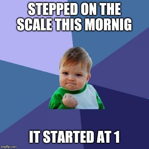 Success Kid Meme | STEPPED ON THE SCALE THIS MORNIG; IT STARTED AT 1 | image tagged in memes,success kid | made w/ Imgflip meme maker