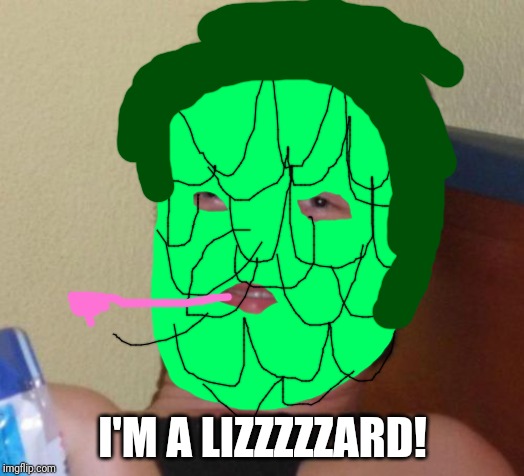 Don't ask at all. | I'M A LIZZZZZARD! | image tagged in memes,10 guy | made w/ Imgflip meme maker