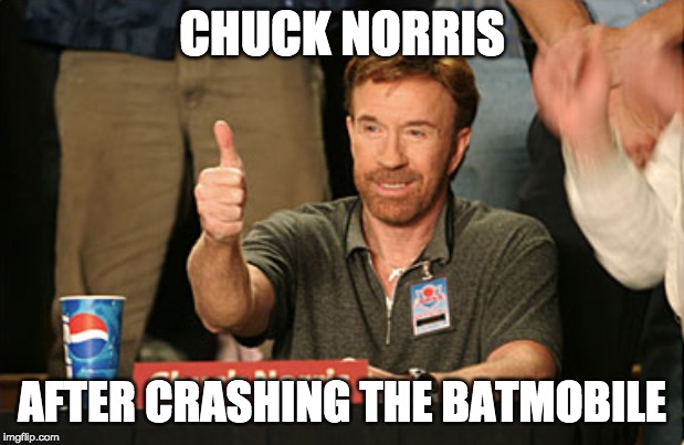 Chuck Norris Approves Meme | CHUCK NORRIS; AFTER CRASHING THE BATMOBILE | image tagged in memes,chuck norris approves,chuck norris | made w/ Imgflip meme maker