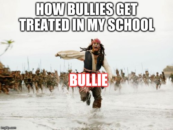 Jack Sparrow Being Chased | HOW BULLIES GET TREATED IN MY SCHOOL; BULLIE | image tagged in memes,jack sparrow being chased | made w/ Imgflip meme maker