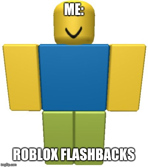 ROBLOX Noob | ME: ROBLOX FLASHBACKS | image tagged in roblox noob | made w/ Imgflip meme maker