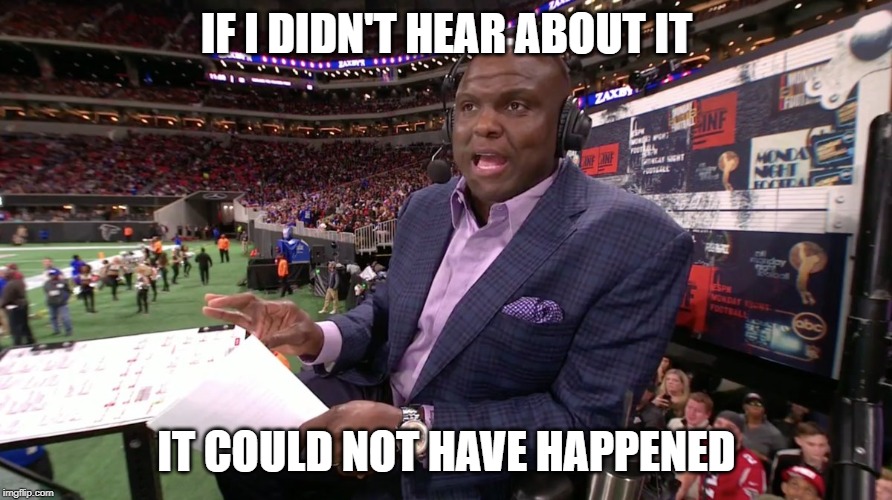 IF I DIDN'T HEAR ABOUT IT; IT COULD NOT HAVE HAPPENED | made w/ Imgflip meme maker