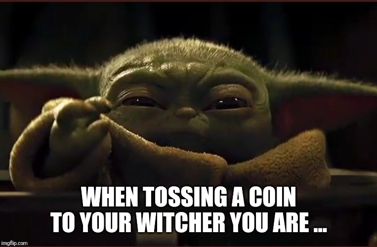 WHEN TOSSING A COIN TO YOUR WITCHER YOU ARE ... | image tagged in baby yoda,witcher | made w/ Imgflip meme maker
