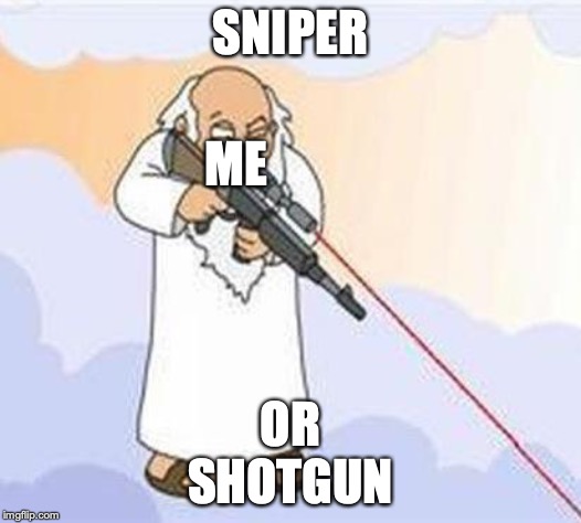 god sniper family guy | SNIPER; ME; OR
SHOTGUN | image tagged in god sniper family guy | made w/ Imgflip meme maker