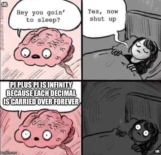 waking up brain | LOL; PI PLUS PI IS INFINITY BECAUSE EACH DECIMAL IS CARRIED OVER FOREVER; LOL | image tagged in waking up brain | made w/ Imgflip meme maker