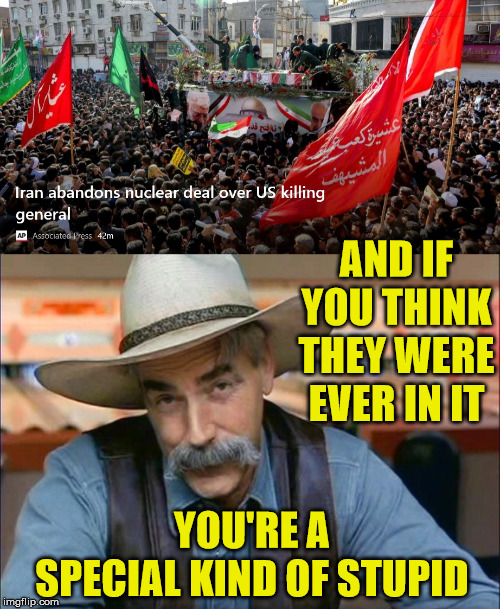 Special Kind of Stupid | AND IF YOU THINK THEY WERE EVER IN IT; YOU'RE A SPECIAL KIND OF STUPID | image tagged in sam elliott special kind of stupid,memes,iran,think about it,donald trump,so you're telling me | made w/ Imgflip meme maker