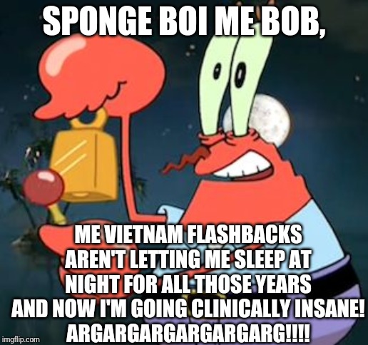 Mr. Krabs' PTSD And Chronic Insomnia (take him to a doctor, Spongebob) | SPONGE BOI ME BOB, ME VIETNAM FLASHBACKS AREN'T LETTING ME SLEEP AT NIGHT FOR ALL THOSE YEARS AND NOW I'M GOING CLINICALLY INSANE!
ARGARGARGARGARGARG!!!! | image tagged in mr krabs bell | made w/ Imgflip meme maker
