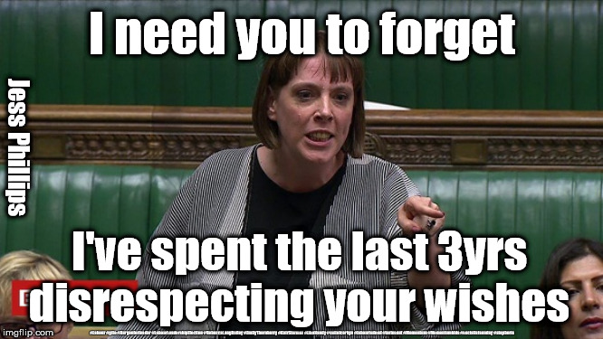 Jess Phillips - 3yrs blocking the will of the people | I need you to forget; Jess Phillips; I've spent the last 3yrs disrespecting your wishes; #Labour #gtto #Burgonforleader #LabourLeadershipElection #RebeccaLongBailey #EmilyThornberry #KeirStarmer #LisaNandy #cultofcorbyn #labourisdead #toriesout #Momentum #Momentumkids #socialistsunday #stopboris | image tagged in jess phillips - labour mp - brexit,cultofcorbyn,labourisdead,labour leadership,lansman momentum,momentum students | made w/ Imgflip meme maker