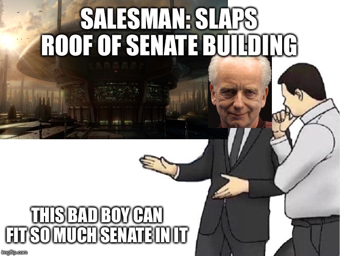 Senate | SALESMAN: SLAPS ROOF OF SENATE BUILDING; THIS BAD BOY CAN FIT SO MUCH SENATE IN IT | image tagged in i am the senate | made w/ Imgflip meme maker