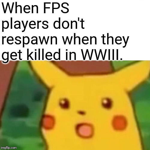 Surprised Pikachu Meme | When FPS players don't respawn when they get killed in WWIII. | image tagged in memes,surprised pikachu | made w/ Imgflip meme maker